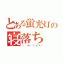 とある蛍光灯の寝落ち（（´ω｀）ノシ）