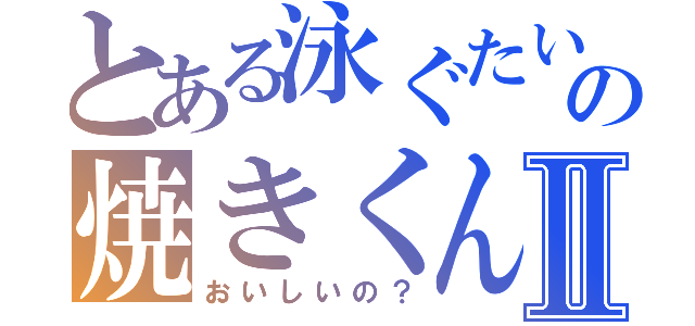 とある泳ぐたいの焼きくんⅡ（おいしいの？）