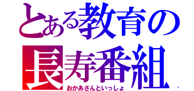 とある教育の長寿番組（おかあさんといっしょ）