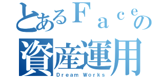 とあるＦａｃｅｂｏｏｋの資産運用（Ｄｒｅａｍ Ｗｏｒｋｓ）