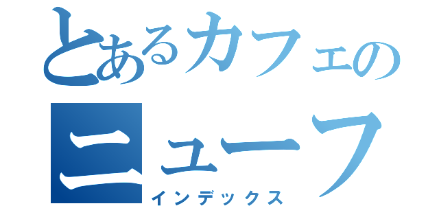 とあるカフェのニューフェイス（インデックス）