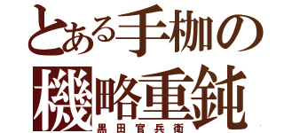 とある手枷の機略重鈍（黒 田 官 兵 衛）