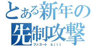 とある新年の先制攻撃（ファスート　ｋｉｌｌ）