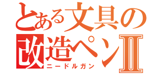 とある文具の改造ペンⅡ（ニードルガン）