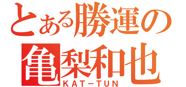 とある勝運の亀梨和也（ＫＡＴ－ＴＵＮ）