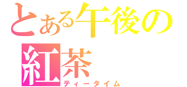 とある午後の紅茶（ティータイム）