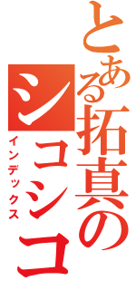 とある拓真のシコシコ（インデックス）