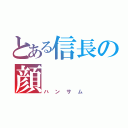 とある信長の顔（ハンサム）