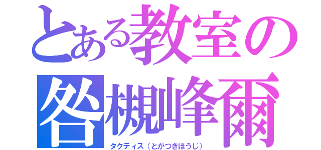 とある教室の咎槻峰爾（タクティス（とがつきほうじ））