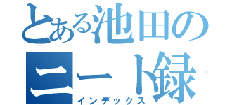 とある池田のニート録（インデックス）