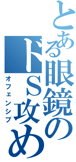 とある眼鏡のドＳ攻め（オフェンシブ）