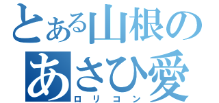 とある山根のあさひ愛（ロリコン）