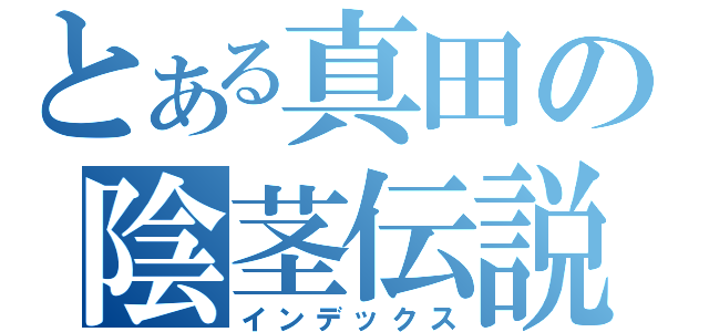 とある真田の陰茎伝説（インデックス）