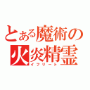 とある魔術の火炎精霊（イフリート）