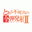 とある不死鳥の全弾発射Ⅱ（フルバースト）