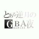 とある逆月のＧＢＡ夜（インデックス）