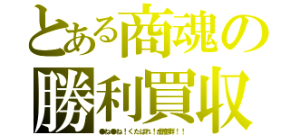 とある商魂の勝利買収（●ね●ね！くたばれ！虚塵群！！）