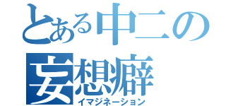 とある中二の妄想癖（イマジネーション）