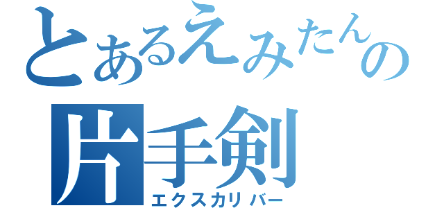 とあるえみたんの片手剣（エクスカリバー）