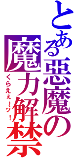 とある惡魔の魔力解禁（くらえぇ～ッ！）