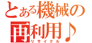 とある機械の再利用♪（リサイクル）