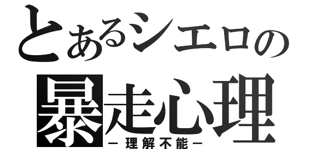 とあるシエロの暴走心理（－理解不能－）