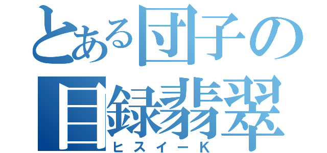 とある団子の目録翡翠（ヒスイーＫ）