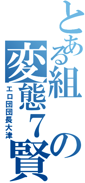 とある組の変態７賢者（エロ団団長大津）