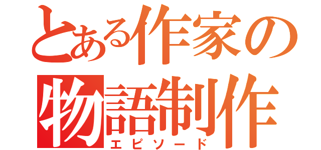 とある作家の物語制作（エピソード）