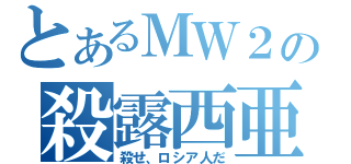 とあるＭＷ２の殺露西亜（殺せ、ロシア人だ）