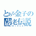 とある金子の歳老伝説（おっさんｗ）