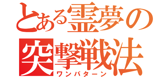 とある霊夢の突撃戦法（ワンパターン）