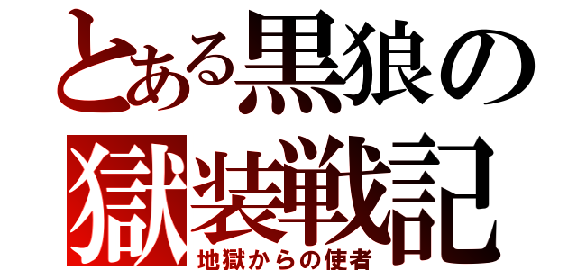 とある黒狼の獄装戦記（地獄からの使者）