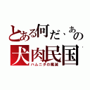 とある何だ、あの犬肉民国（ハムニダの殲滅）