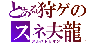 とある狩ゲのスネ夫龍（アルバトリオン）