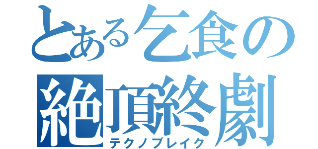 とある乞食の絶頂終劇（テクノブレイク）