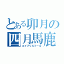 とある卯月の四月馬鹿（エイプリルフール）