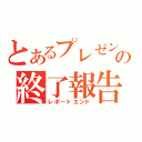 とあるプレゼンの終了報告（レポートエンド）