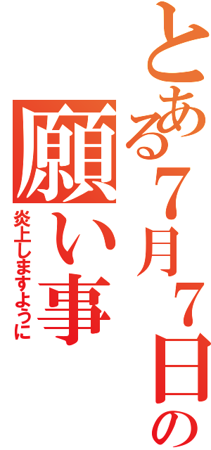 とある７月７日の願い事（炎上しますように）