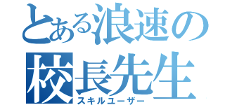 とある浪速の校長先生（スキルユーザー）