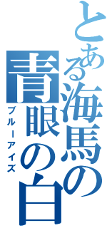 とある海馬の青眼の白竜（ブルーアイズ）