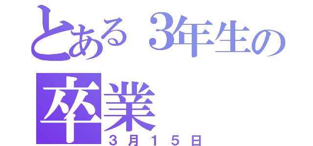 とある３年生の卒業（３月１５日）