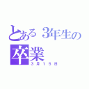 とある３年生の卒業（３月１５日）