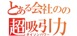 とある会社のの超吸引力（ダイソンパワー）