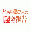 とある遊び人の娯楽報告（ゲームレポート）