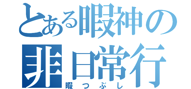 とある暇神の非日常行為（暇つぶし）