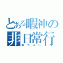 とある暇神の非日常行為（暇つぶし）