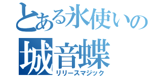 とある氷使いの城音蝶（リリースマジック）