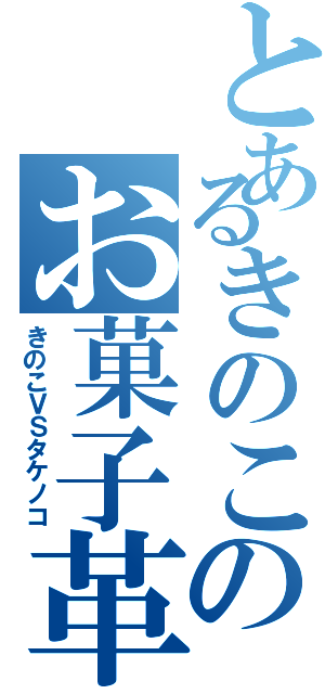 とあるきのこのお菓子革命（きのこＶＳタケノコ）