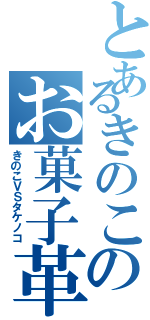 とあるきのこのお菓子革命（きのこＶＳタケノコ）